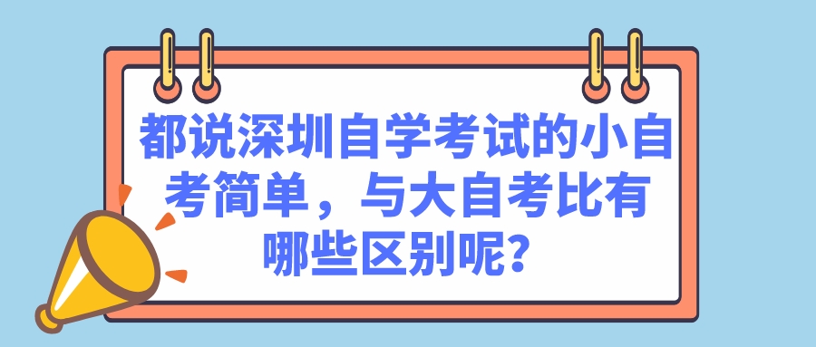 都说深圳自学考试的小自考简单，与大自考比有哪些区别呢？