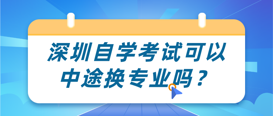 深圳自学考试可以中途换专业吗？