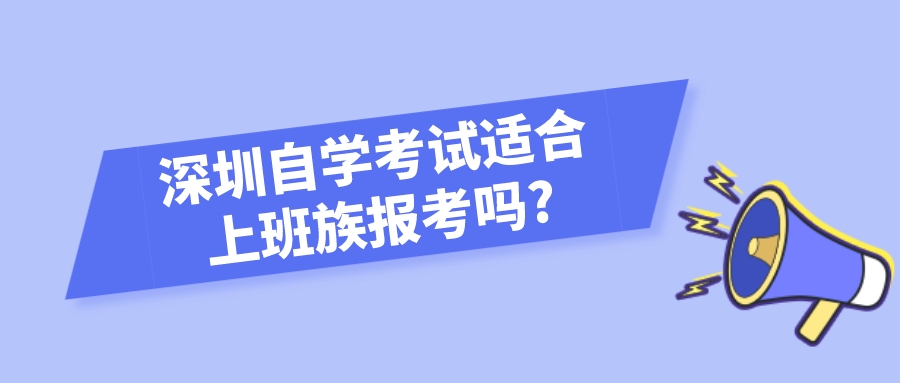 深圳自学考试适合上班族报考吗?