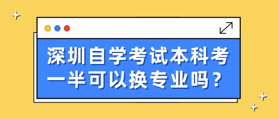 深圳自学考试本科考一半可以换专业吗？