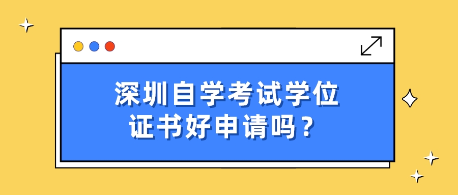 深圳自学考试学位证书好申请吗？
