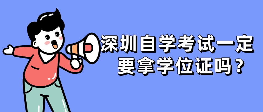 深圳自学考试一定要拿学位证吗？