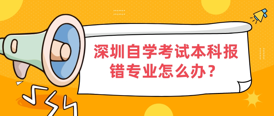 深圳自学考试本科报错专业怎么办？