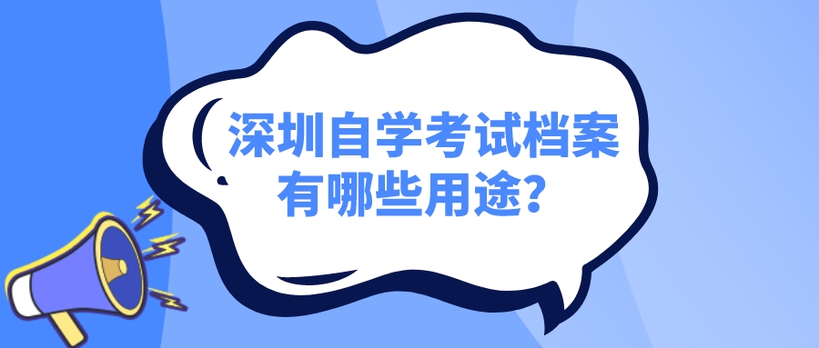 深圳自学考试档案有哪些用途？