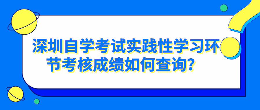 深圳自学考试实践性学习环节考核成绩如何查询？ 