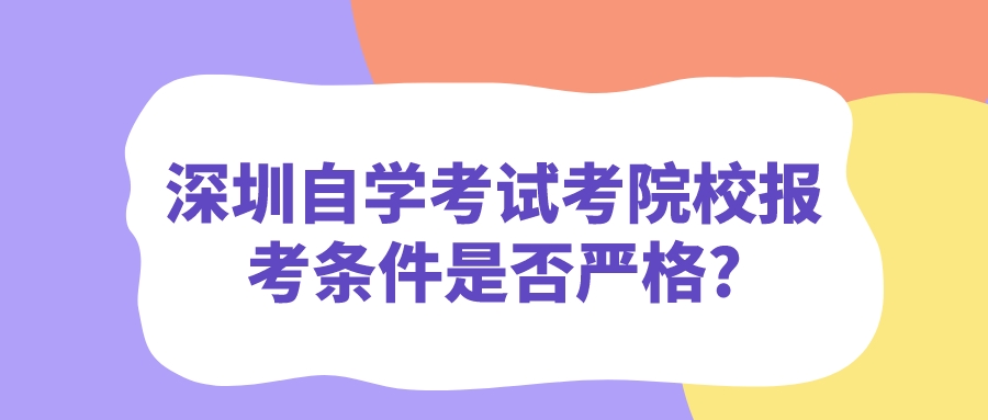 深圳自学考试考院校报考条件是否严格?