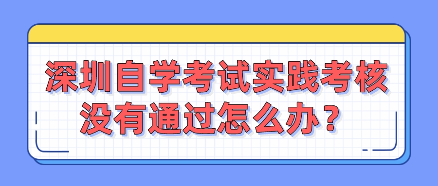 深圳自学考试实践考核没有通过怎么办？