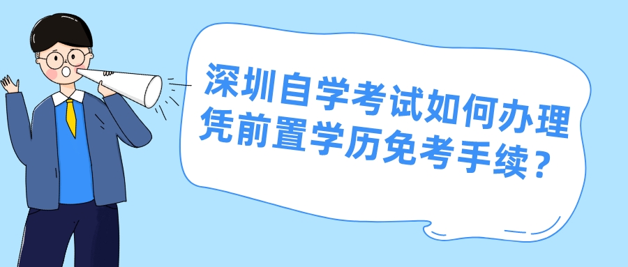 深圳自学考试如何办理凭前置学历免考手续？