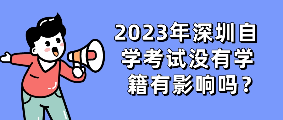 2023年深圳自学考试没有学籍有影响吗？