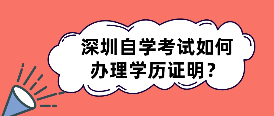 深圳自学考试如何办理学历证明？