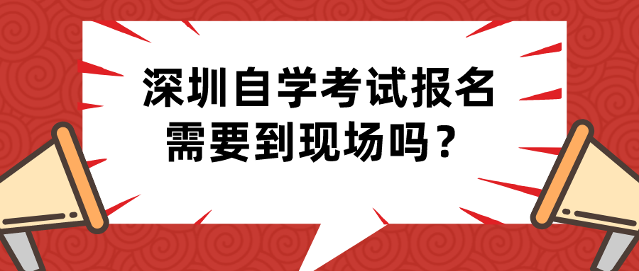 深圳自学考试报名需要到现场吗？