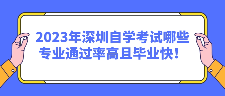 2023年深圳自学考试哪些专业通过率高且毕业快！