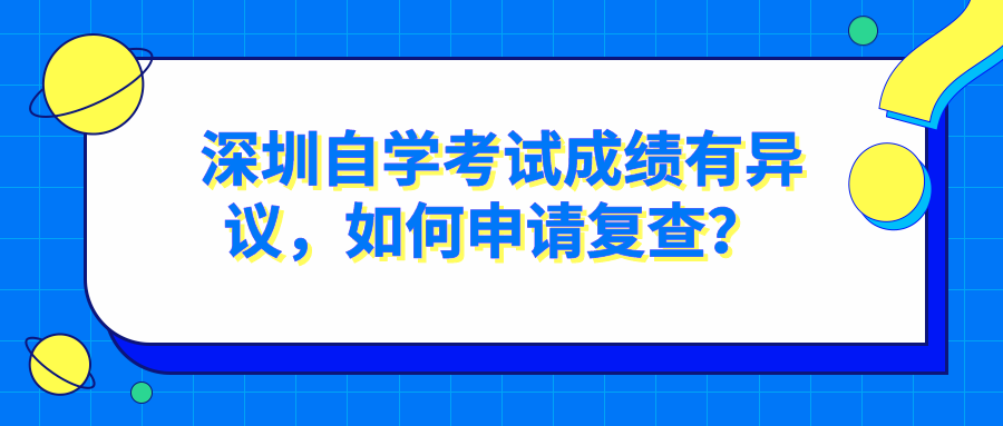 深圳自学考试成绩有异议，如何申请复查？ 