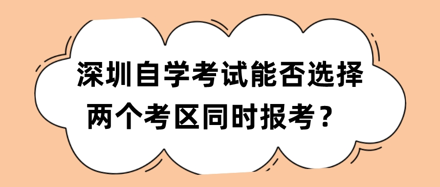 深圳自学考试能否选择两个考区同时报考？ 