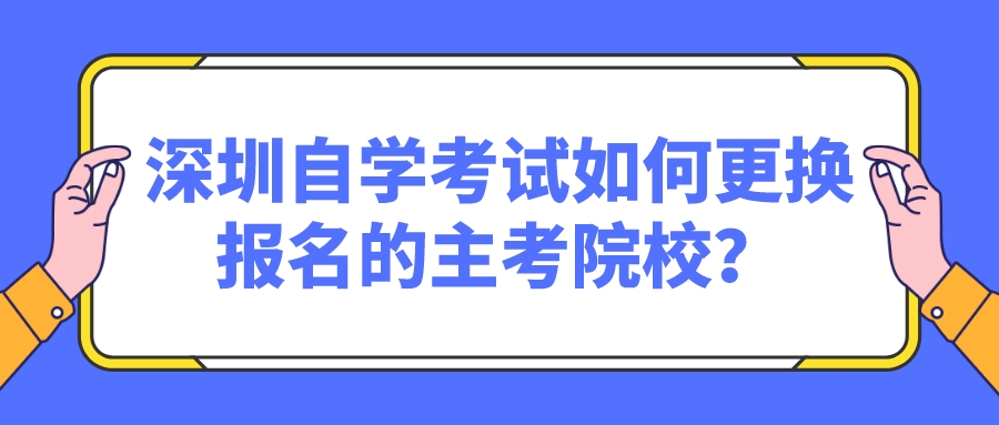 深圳自学考试如何更换报名的主考院校? 深圳自学考试如何更换报名的主考院校?