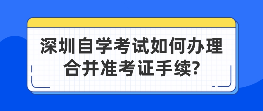 深圳自学考试如何办理合并准考证手续?
