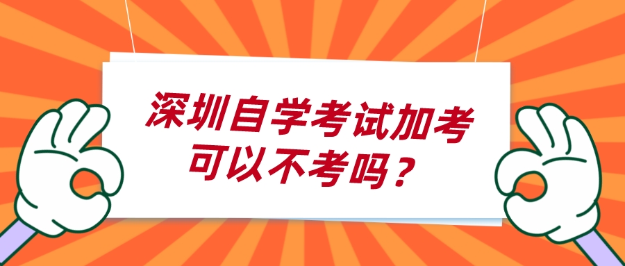 深圳自学考试加考可以不考吗？