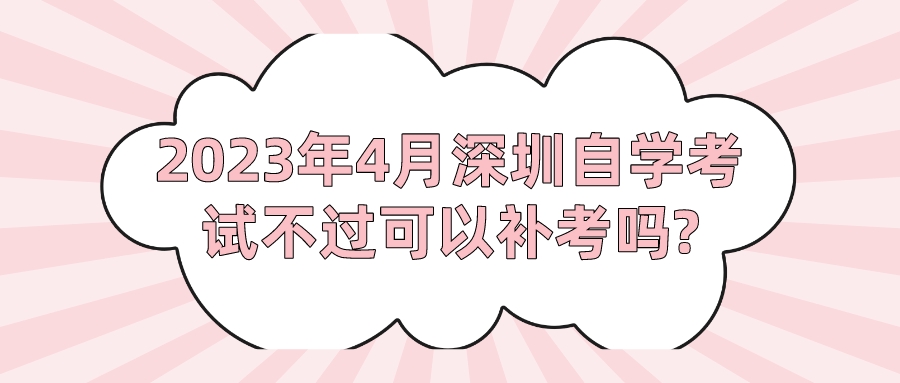 2023年4月深圳自学考试不过可以补考吗? 2023年4月深圳自学考试不过可以补考吗?