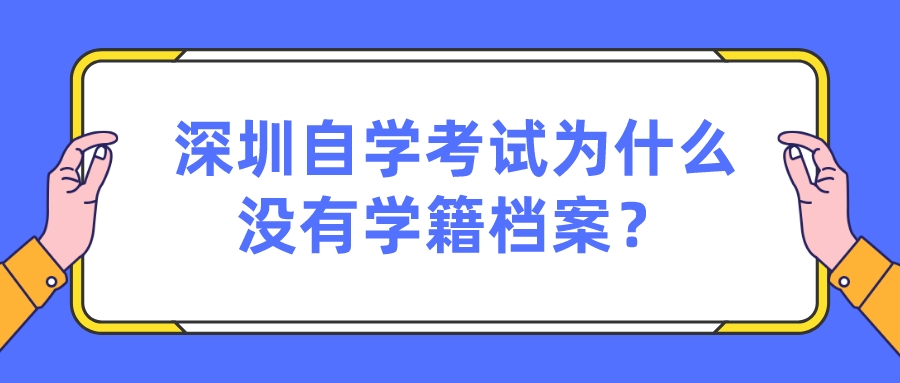 深圳自学考试为什么没有学籍档案? 深圳自学考试为什么没有学籍档案?