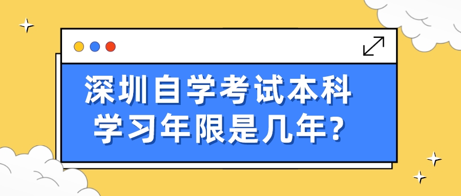 深圳自学考试本科学习年限是几年? 深圳自学考试本科学习年限是几年?
