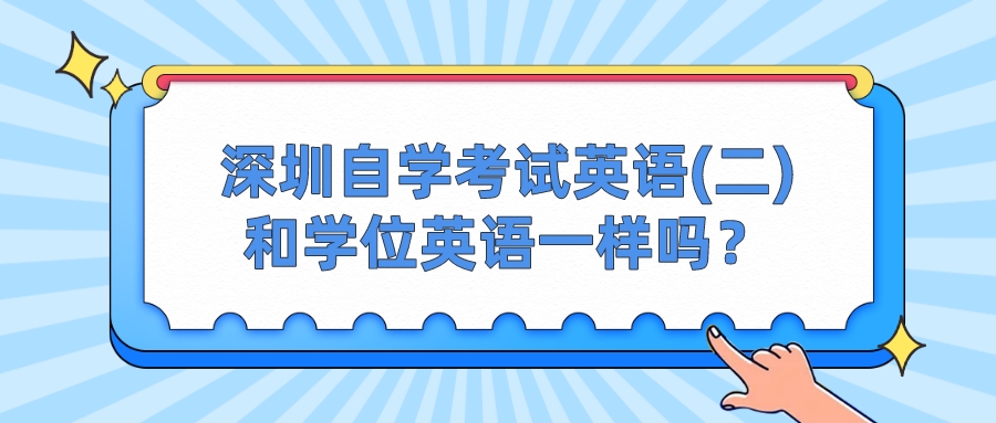 深圳自学考试英语(二)和学位英语一样吗? 深圳自学考试英语(二)和学位英语一样吗?