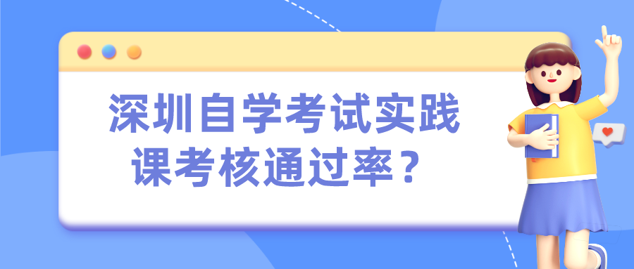 深圳自学考试实践课考核通过率? 深圳自学考试实践课考核通过率?