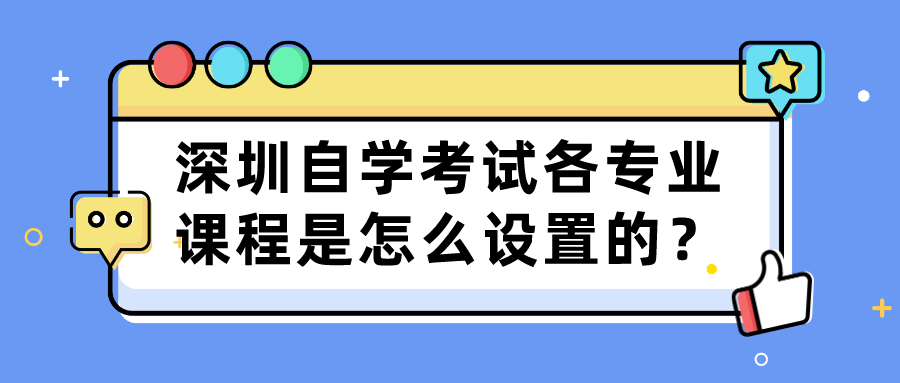 深圳自学考试各专业课程是怎么设置的? 深圳自学考试各专业课程是怎么设置的?