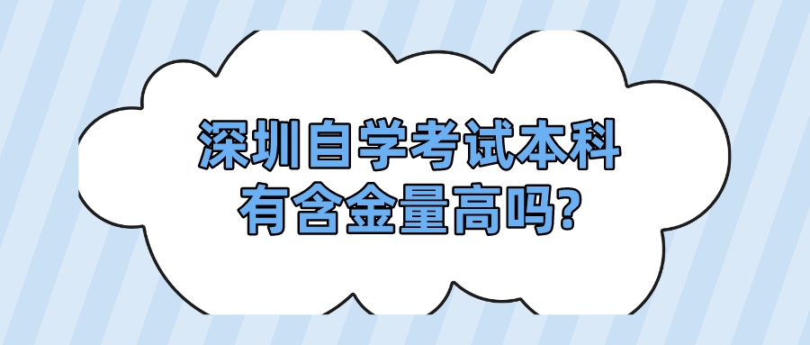 深圳自学考试本科有含金量高吗? 深圳自学考试本科有含金量高吗?