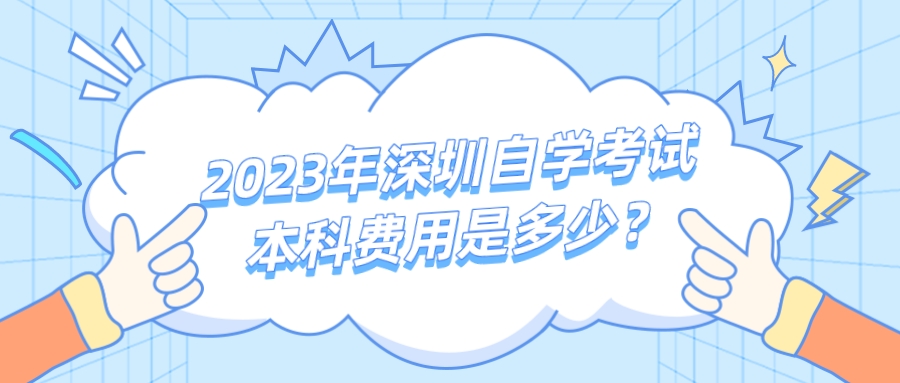2023年深圳自学考试本科费用是多少? 2023年深圳自学考试本科费用是多少?