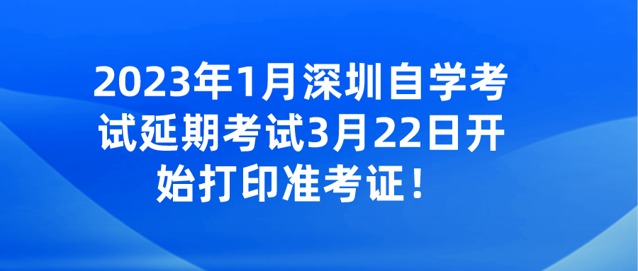 2023年1月深圳自学考试延期考试3月22日开始打印准考证！
