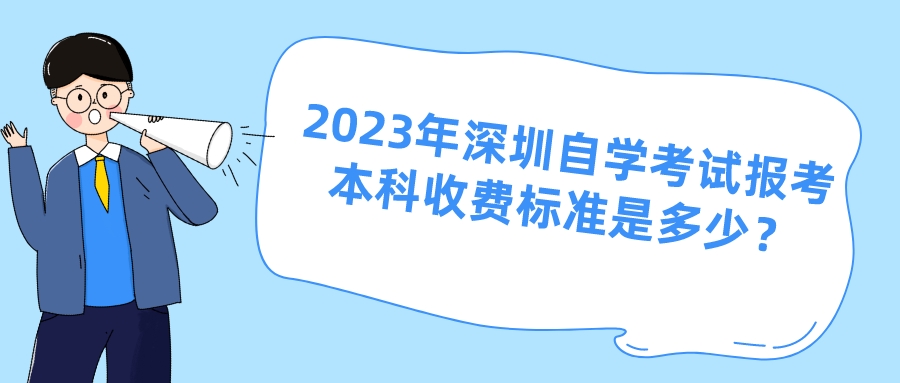  2023年深圳自学考试报考本科收费标准是多少？
