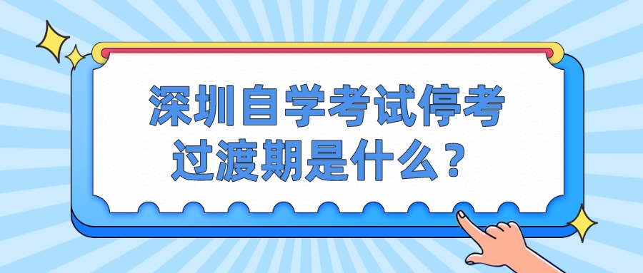 深圳自学考试停考过渡期是什么？