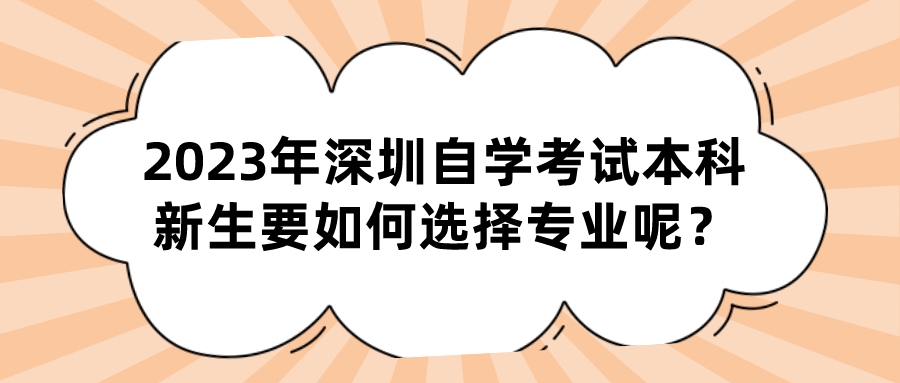 2023年深圳自学考试本科新生要如何选择专业呢? 2023年深圳自学考试本科新生要如何选择专业呢?