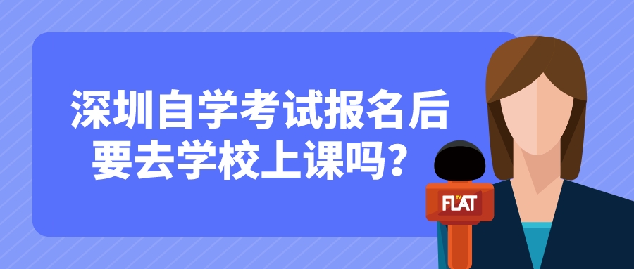 深圳自学考试报名后要去学校上课吗？