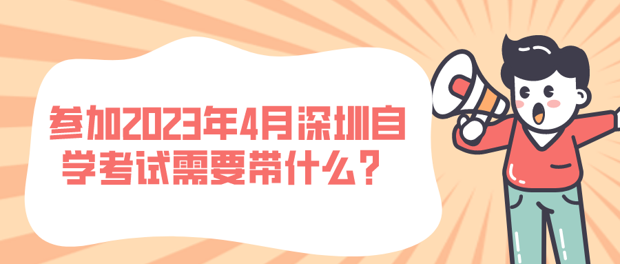 参加2023年4月深圳自学考试需要带什么？