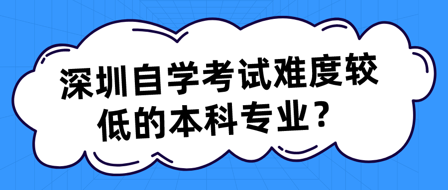深圳自学考试难度较低的本科专业? 深圳自学考试难度较低的本科专业?