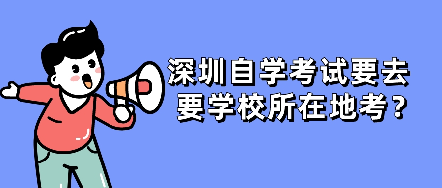 深圳自学考试要去要学校所在地考？