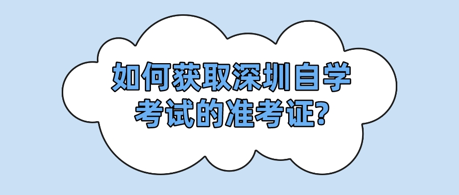 如何获取深圳自学考试的准考证?