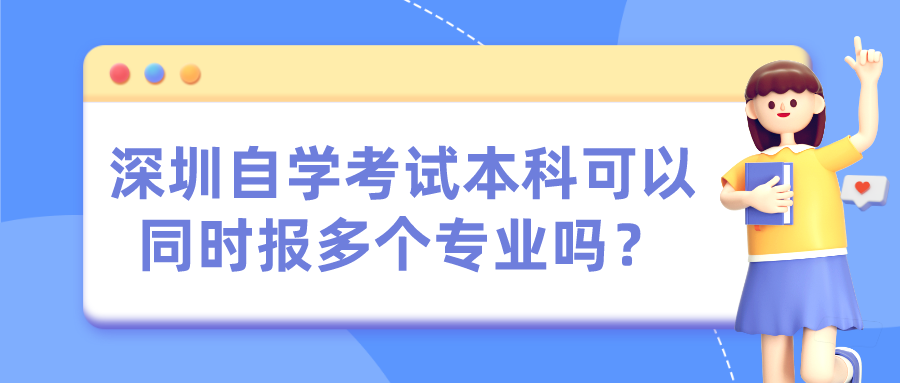 深圳自学考试本科可以同时报多个专业吗? 深圳自学考试本科可以同时报多个专业吗?