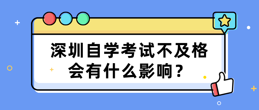 深圳自学考试不及格会有什么影响? 深圳自学考试不及格会有什么影响?