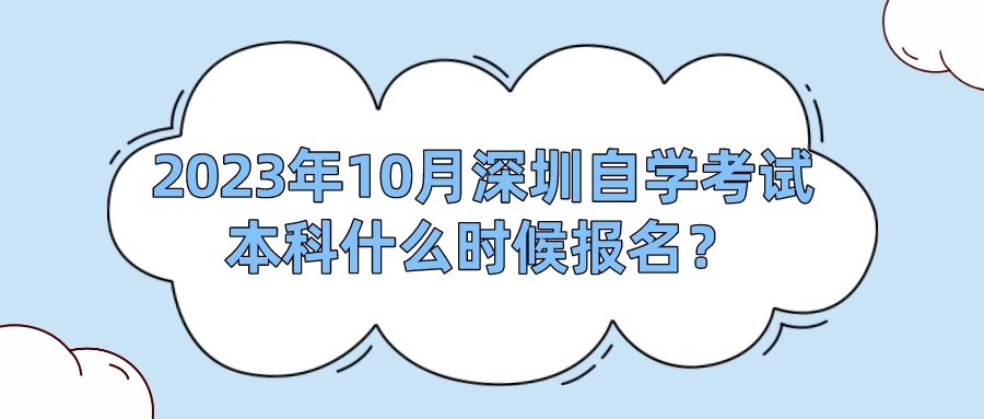 2023年10月深圳自学考试本科什么时候报名? 2023年10月深圳自学考试本科什么时候报名?