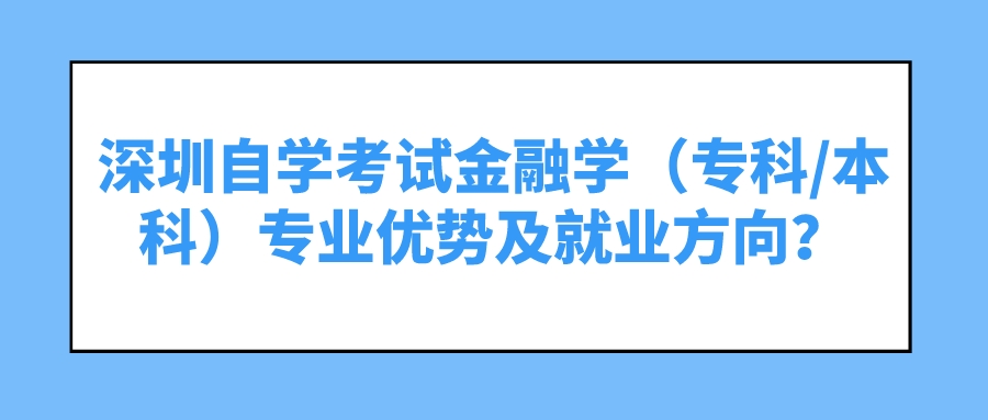 深圳自学考试金融学(专科/本科)专业优势及就业方向? 深圳自学考试金融学(专科/本科)专业优势及就业方向?