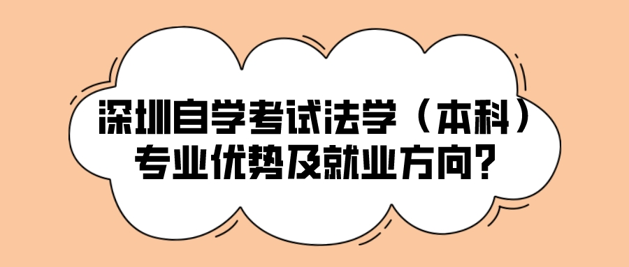 深圳自学考试法学(本科)专业优势及就业方向? 深圳自学考试法学(本科)专业优势及就业方向?