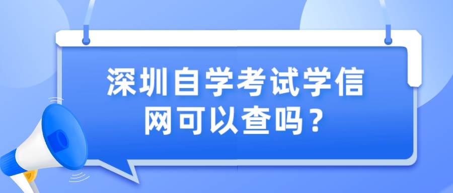 深圳自学考试学信网可以查吗？