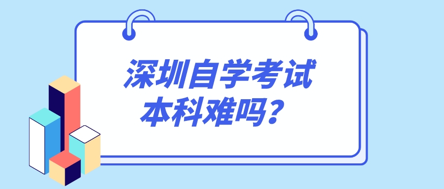 深圳自学考试本科难吗? 深圳自学考试本科难吗?