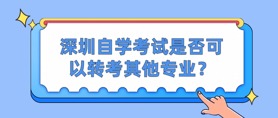 深圳自学考试是否可以转考其他专业？