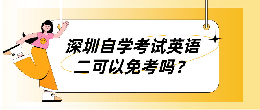 深圳自学考试英语二可以免考吗? 深圳自学考试英语二可以免考吗?