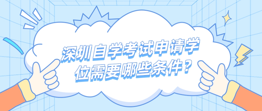 深圳自学考试申请学位需要哪些条件？