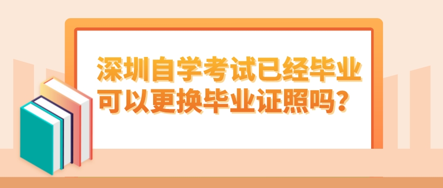 深圳自学考试已经毕业可以更换毕业证照吗？