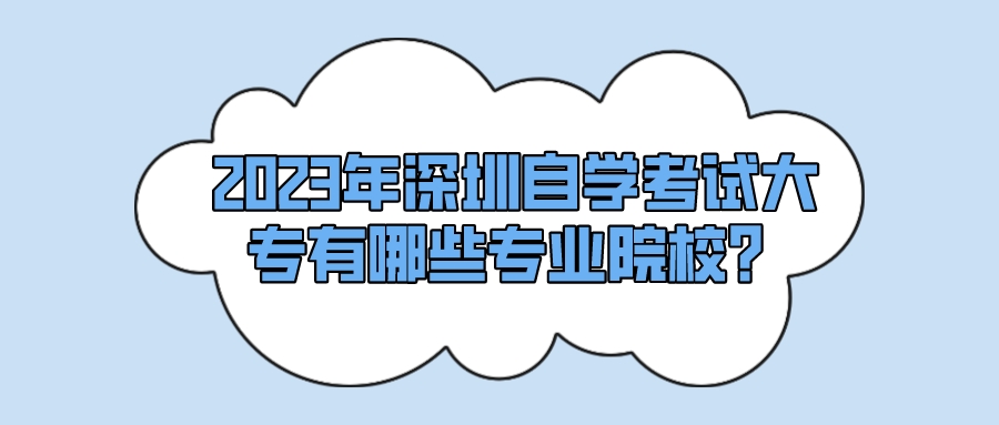 2023年深圳自学考试大专有哪些专业院校？